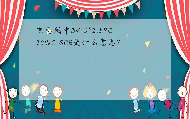 电气图中BV-3*2.5PC20WC-SCE是什么意思?