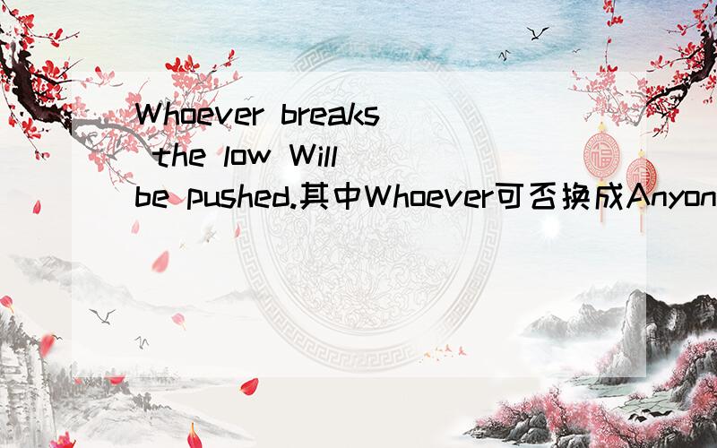 Whoever breaks the low Will be pushed.其中Whoever可否换成Anyone who