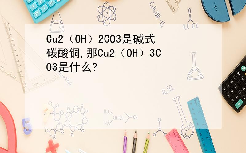 Cu2（OH）2CO3是碱式碳酸铜,那Cu2（OH）3CO3是什么?