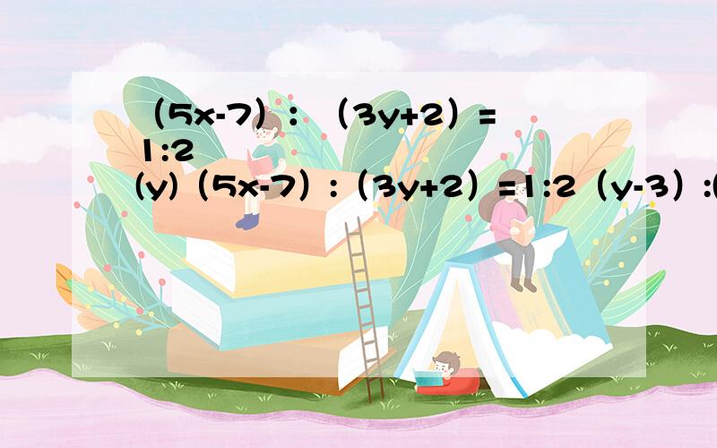 （5x-7）：（3y+2）=1:2           (y)（5x-7）:（3y+2）=1:2（y-3）:(4x-1)=1:3求x的平方减y的平方等于多少？