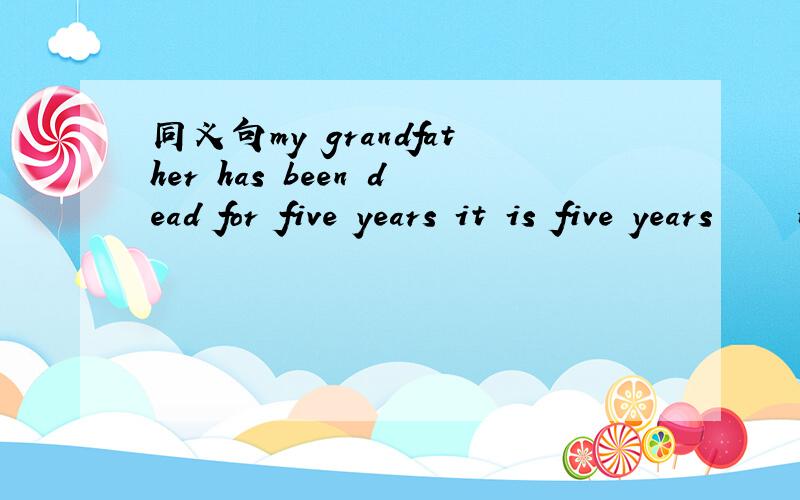 同义句my grandfather has been dead for five years it is five years ███ my grandfather