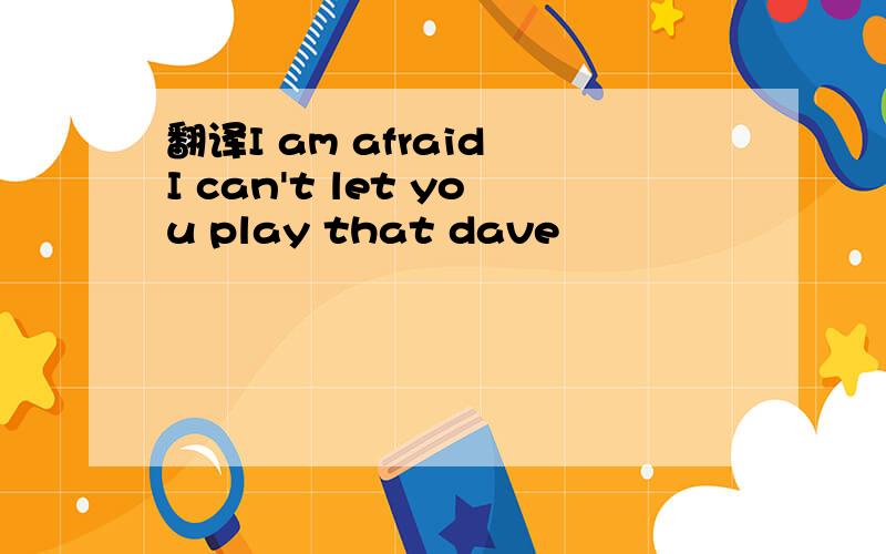 翻译I am afraid I can't let you play that dave