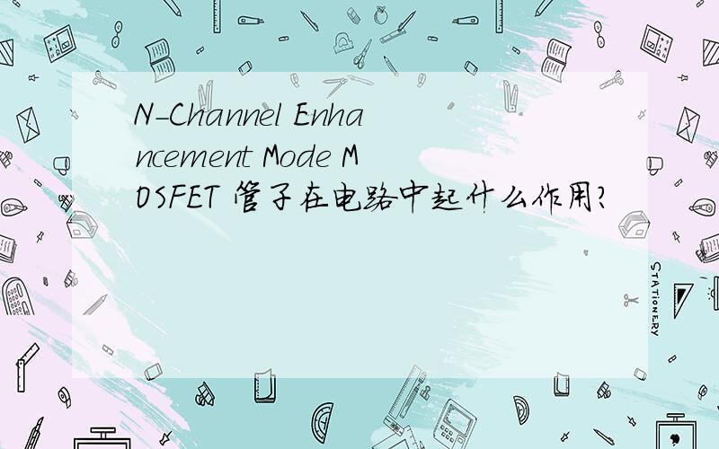 N-Channel Enhancement Mode MOSFET 管子在电路中起什么作用?