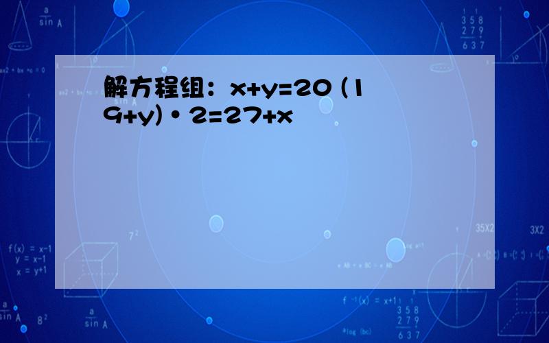 解方程组：x+y=20 (19+y)·2=27+x