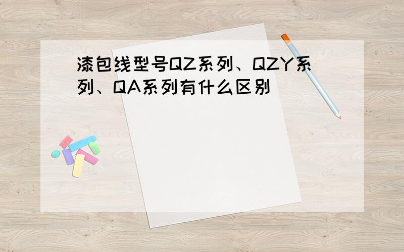 漆包线型号QZ系列、QZY系列、QA系列有什么区别