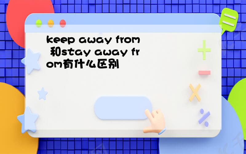 keep away from 和stay away from有什么区别