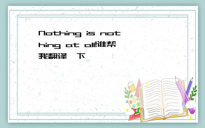 Nothing is nothing at all!谁帮我翻译一下