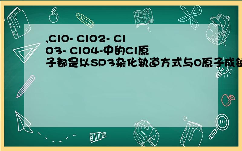 ,ClO- ClO2- ClO3- ClO4-中的Cl原子都是以SP3杂化轨道方式与O原子成键,说明一下为什么都是sp3杂化