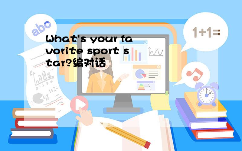 What's your favorite sport star?编对话