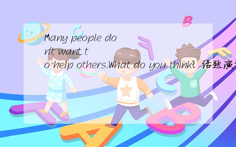 Many people don't want to help others.What do you think? 话题演讲求例稿!