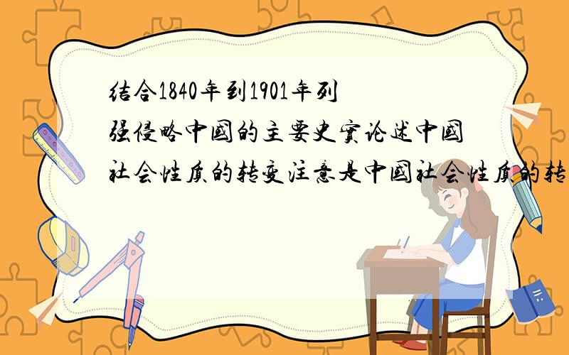 结合1840年到1901年列强侵略中国的主要史实论述中国社会性质的转变注意是中国社会性质的转变是什么啊