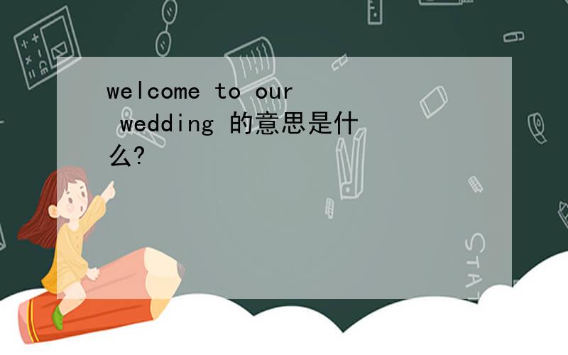 welcome to our wedding 的意思是什么?