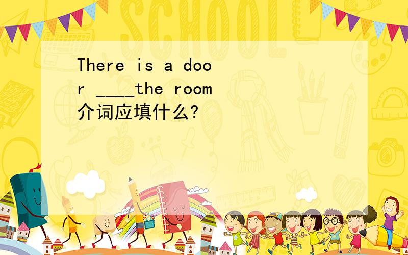There is a door ____the room介词应填什么?