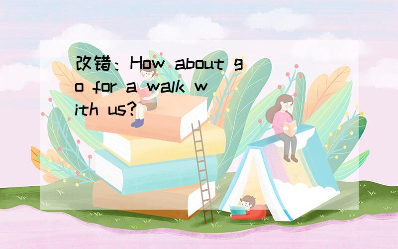 改错：How about go for a walk with us?