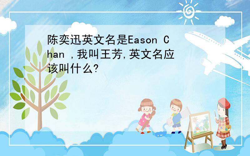 陈奕迅英文名是Eason Chan ,我叫王芳,英文名应该叫什么?