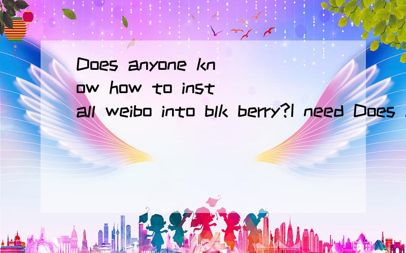 Does anyone know how to install weibo into blk berry?I need Does anyone know how to install weibo into blk berry?I need it意思是?