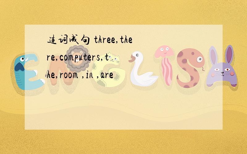 连词成句 three,there,computers,the,room ,in ,are