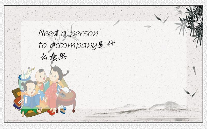 Need a person to accompany是什么意思