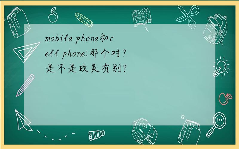 mobile phone和cell phone:那个对?是不是欧美有别?