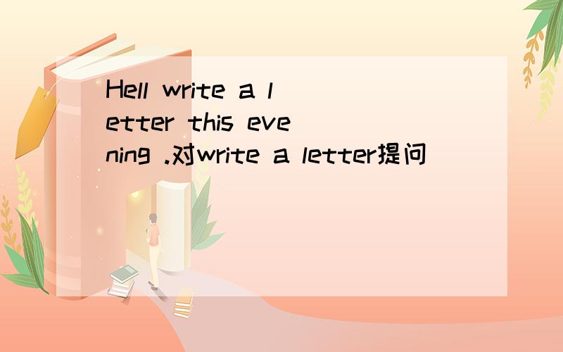 Hell write a letter this evening .对write a letter提问