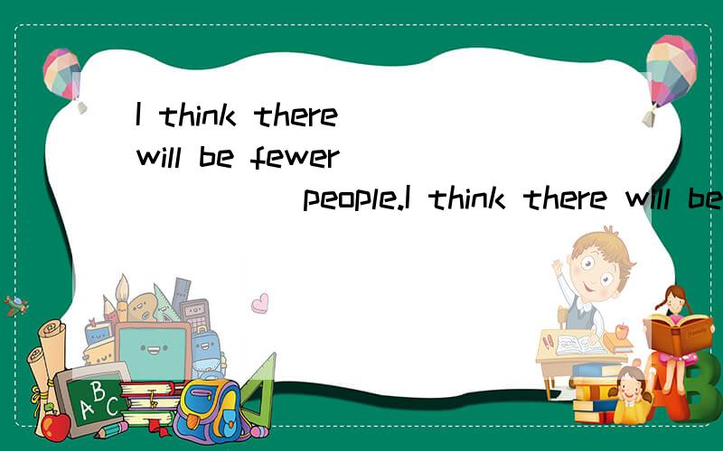 I think there will be fewer______people.I think there will be fewer jobs _____people