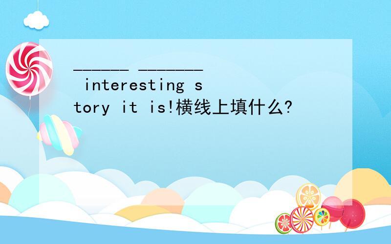 ______ _______ interesting story it is!横线上填什么?
