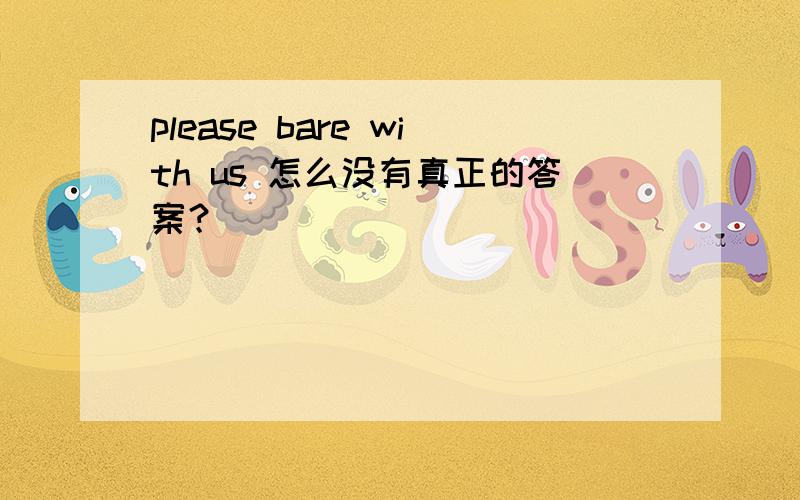 please bare with us 怎么没有真正的答案？