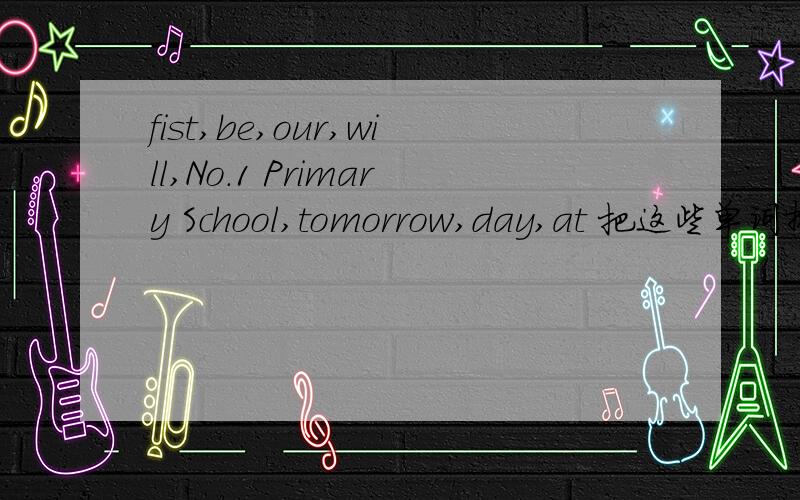 fist,be,our,will,No.1 Primary School,tomorrow,day,at 把这些单词排写成句子!