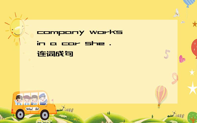 company works in a car she .连词成句