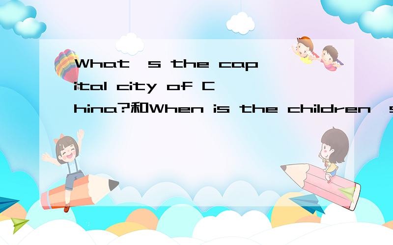 What's the capital city of China?和When is the children's day?是什么意思