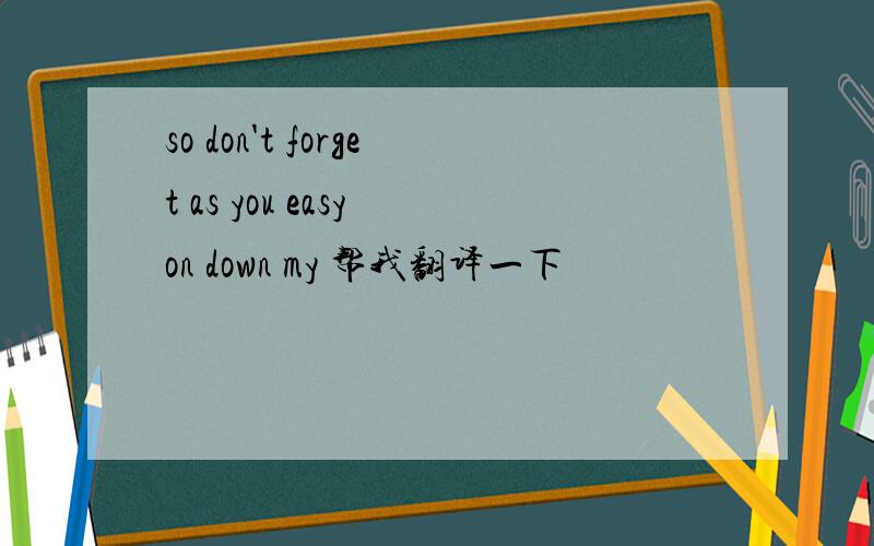 so don't forget as you easy on down my 帮我翻译一下