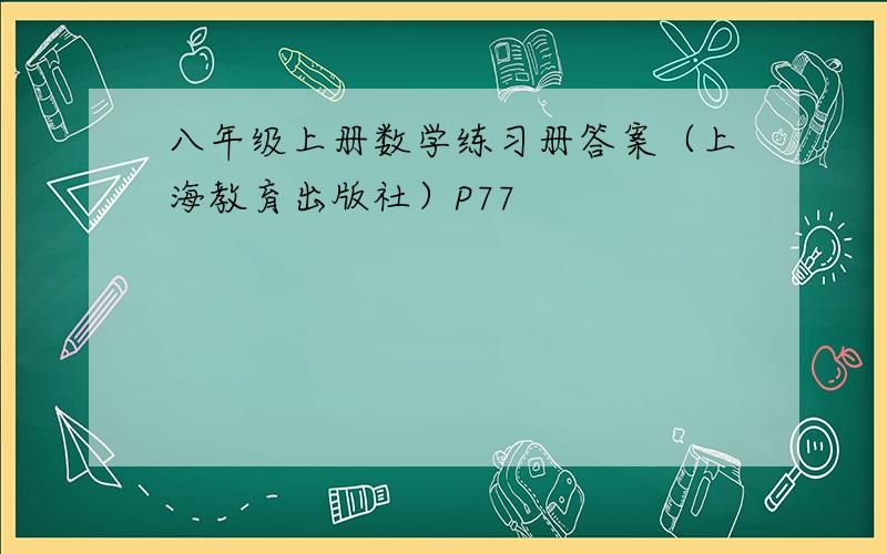 八年级上册数学练习册答案（上海教育出版社）P77
