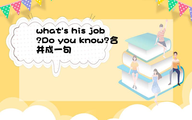 what's his job?Do you know?合并成一句