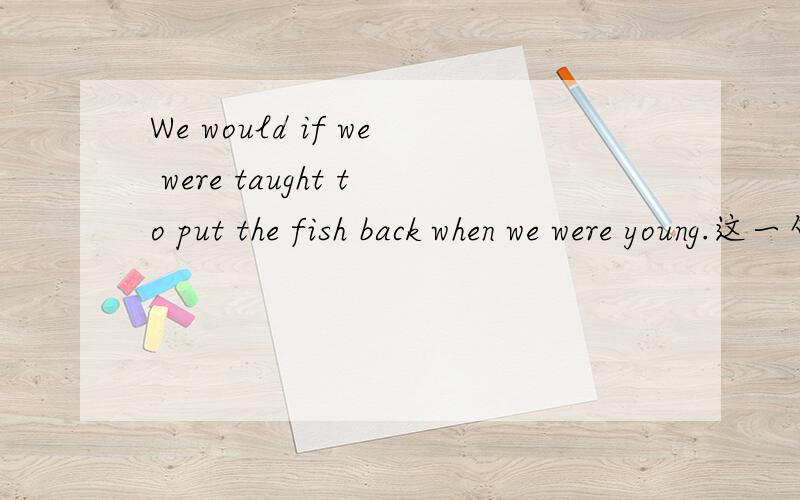 We would if we were taught to put the fish back when we were young.这一句中would if 是什么语法现象?