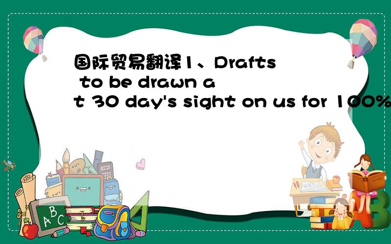 国际贸易翻译1、Drafts to be drawn at 30 day's sight on us for 100% of invoice value.