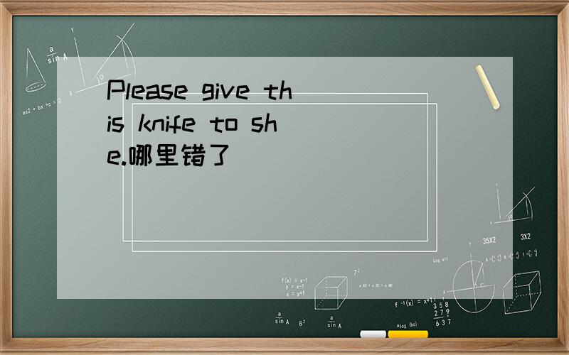 Please give this knife to she.哪里错了