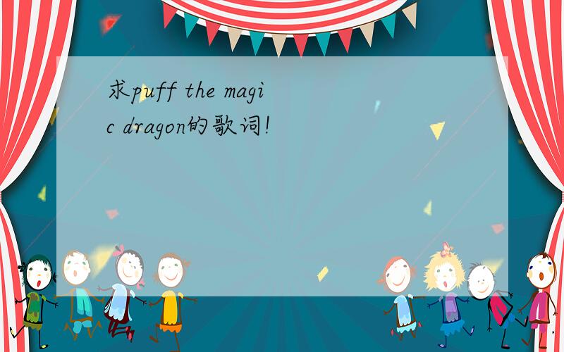 求puff the magic dragon的歌词!