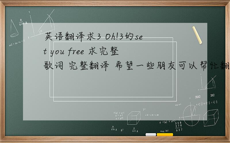 英语翻译求3 Oh!3的set you free 求完整歌词 完整翻译 希望一些朋友可以帮忙翻译