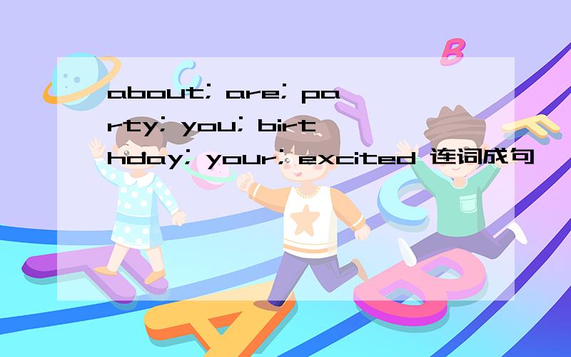 about; are; party; you; birthday; your; excited 连词成句