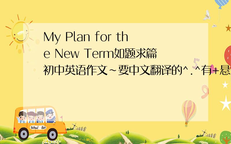 My Plan for the New Term如题求篇初中英语作文~要中文翻译的^.^有+悬赏的