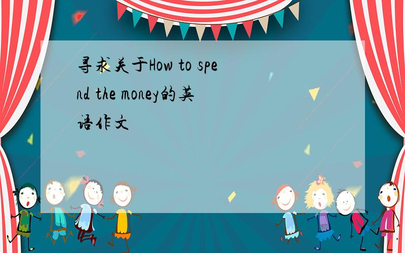 寻求关于How to spend the money的英语作文