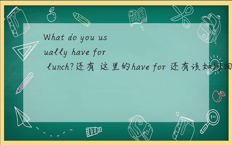 What do you usually have for lunch?还有 这里的have for 还有该如何回答