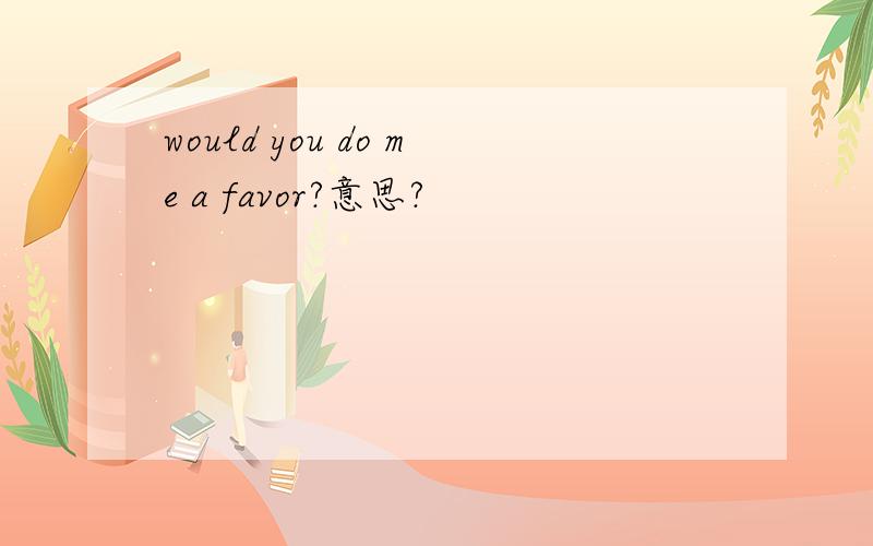 would you do me a favor?意思?