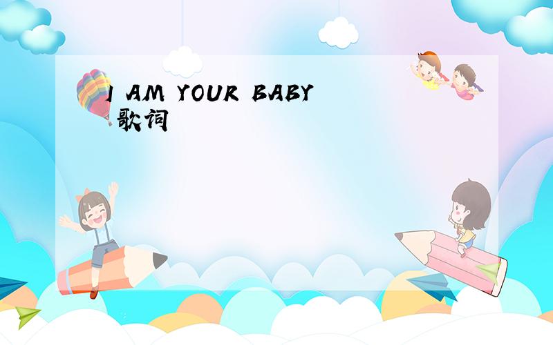 I AM YOUR BABY 歌词
