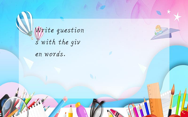 Write questions with the given words.