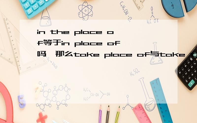 in the place of等于in place of吗,那么take place of与take the place of呢