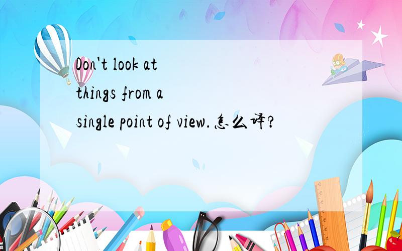 Don't look at things from a single point of view.怎么译?