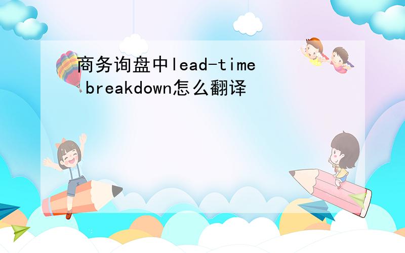 商务询盘中lead-time breakdown怎么翻译