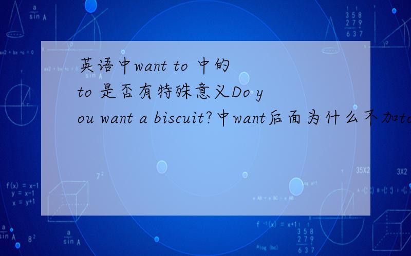英语中want to 中的 to 是否有特殊意义Do you want a biscuit?中want后面为什么不加to呢want to中的to后要加什么啊