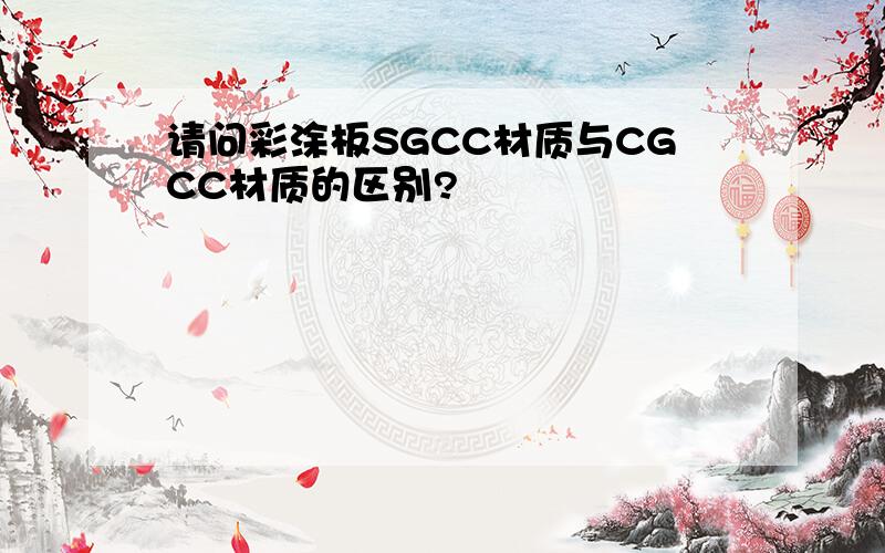 请问彩涂板SGCC材质与CGCC材质的区别?